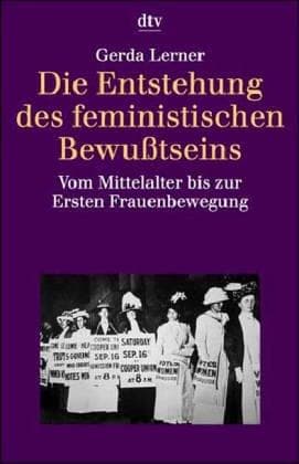 Die Entstehung des feministischen Bewußtseins. Vom Mittelalter bis zur Ersten Frauenbewegung.