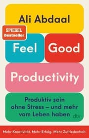 Feel-Good Productivity Produktiv sein ohne Stress – und mehr vom Leben haben