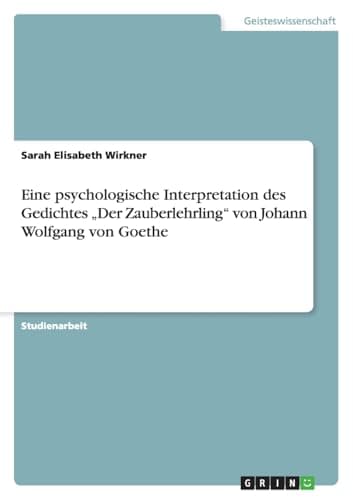 Eine psychologische Interpretation des Gedichtes 'Der Zauberlehrling' von Johann Wolfgang von Goethe