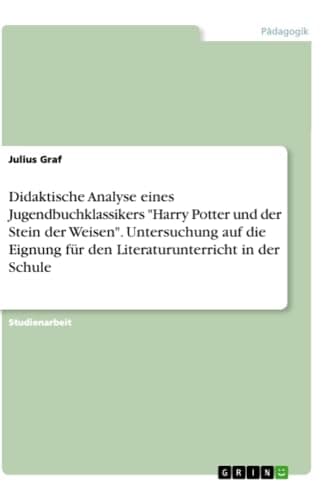 Didaktische Analyse Eines Jugendbuchklassikers Harry Potter und der Stein der Weisen. Untersuchung Auf Die Eignung Fur Den Literaturunterricht in der Schule