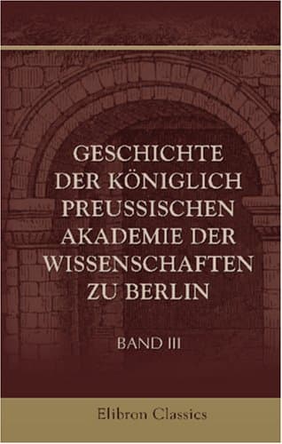 Geschichte der Königlich preussischen Akademie der Wissenschaften zu Berlin